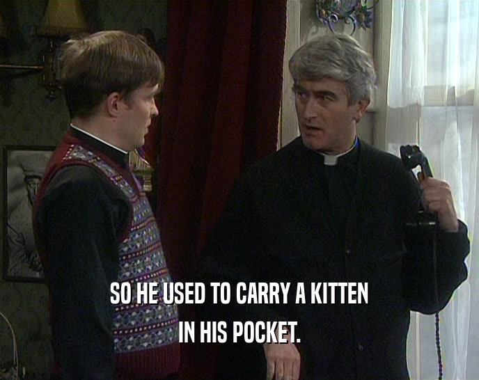 SO HE USED TO CARRY A KITTEN IN HIS POCKET. 