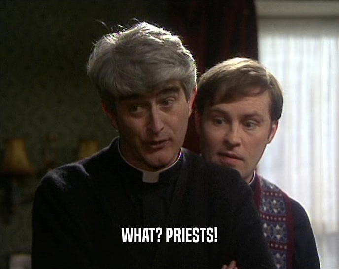 WHAT? PRIESTS!  
