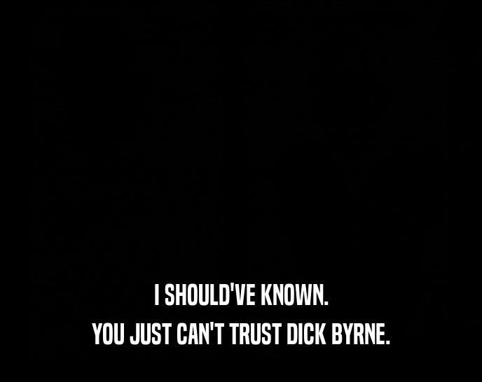 I SHOULD'VE KNOWN. YOU JUST CAN'T TRUST DICK BYRNE. 