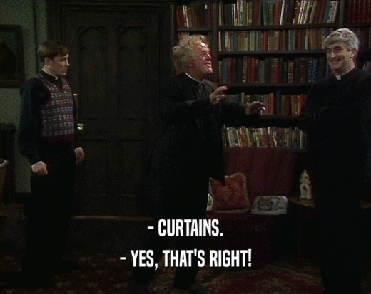 - CURTAINS.
 - YES, THAT'S RIGHT!
 