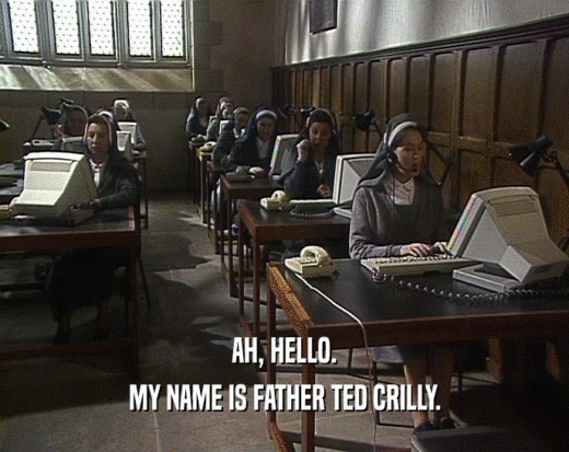 AH, HELLO. MY NAME IS FATHER TED CRILLY. 