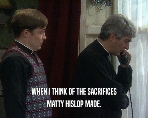 WHEN I THINK OF THE SACRIFICES MATTY HISLOP MADE. 