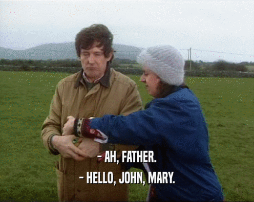 - AH, FATHER. - HELLO, JOHN, MARY. 