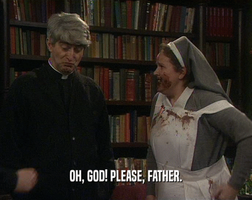 OH, GOD! PLEASE, FATHER.  