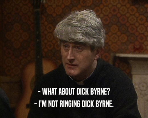 - WHAT ABOUT DICK BYRNE? - I'M NOT RINGING DICK BYRNE. 