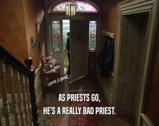 AS PRIESTS GO, HE'S A REALLY BAD PRIEST. 