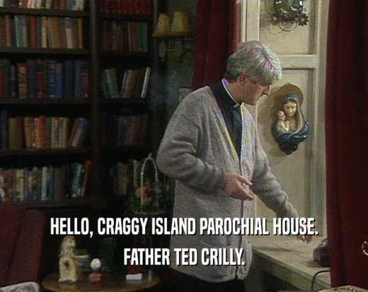 HELLO, CRAGGY ISLAND PAROCHIAL HOUSE.
 FATHER TED CRILLY.
 
