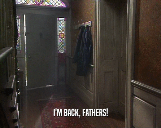 I'M BACK, FATHERS!  