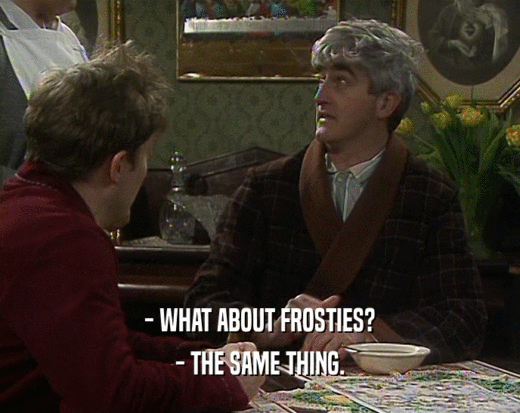 - WHAT ABOUT FROSTIES? - THE SAME THING. 