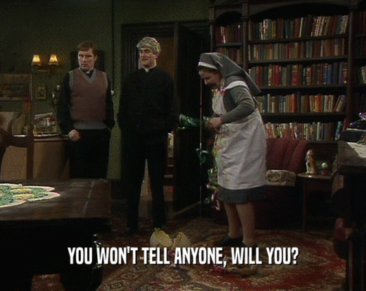 YOU WON'T TELL ANYONE, WILL YOU?  