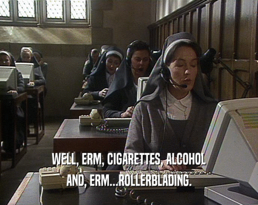 WELL, ERM, CIGARETTES, ALCOHOL AND, ERM...ROLLERBLADING. 