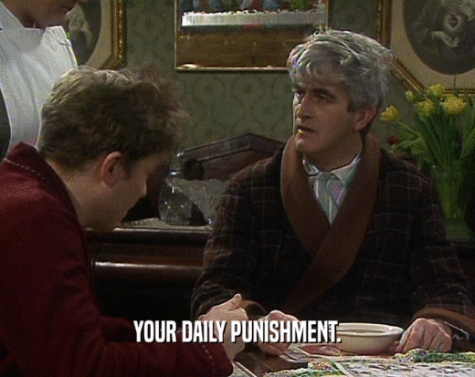 YOUR DAILY PUNISHMENT.  