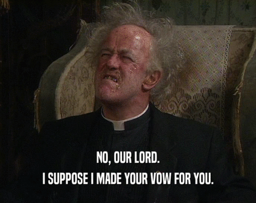 NO, OUR LORD. I SUPPOSE I MADE YOUR VOW FOR YOU. 
