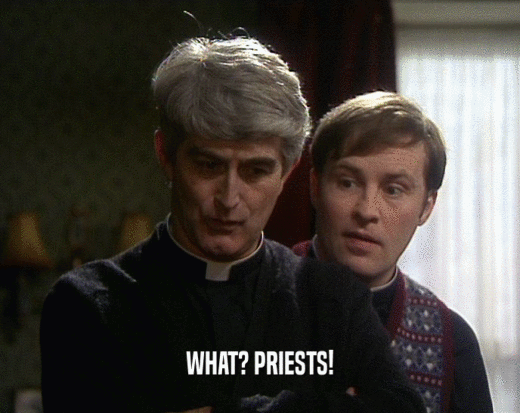 WHAT? PRIESTS!
  