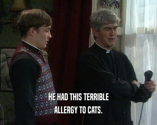 HE HAD THIS TERRIBLE ALLERGY TO CATS. 