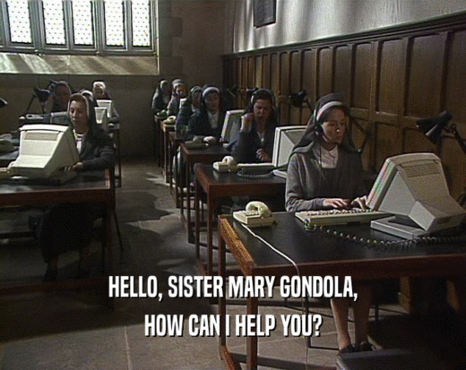 HELLO, SISTER MARY GONDOLA, HOW CAN I HELP YOU? 