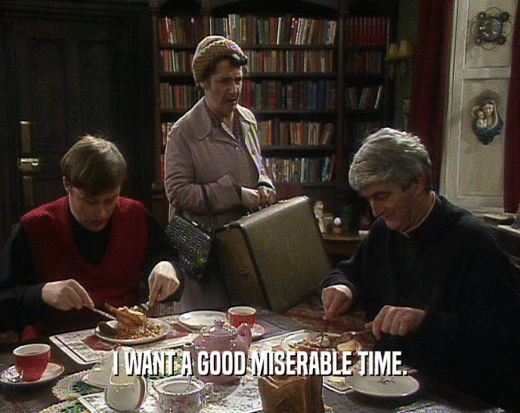 I WANT A GOOD MISERABLE TIME.  