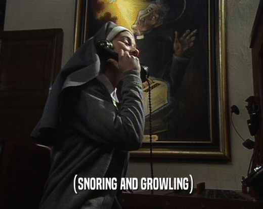 (SNORING AND GROWLING)  