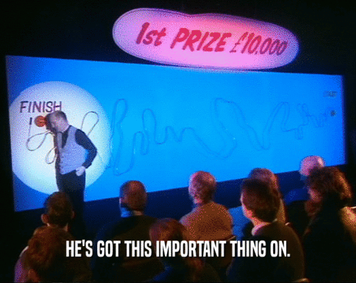 HE'S GOT THIS IMPORTANT THING ON.  