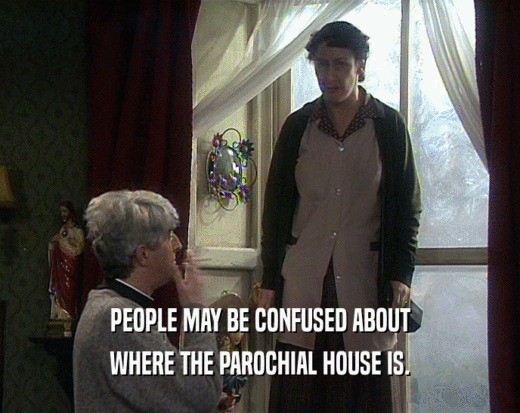 PEOPLE MAY BE CONFUSED ABOUT WHERE THE PAROCHIAL HOUSE IS. 