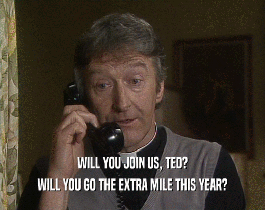 WILL YOU JOIN US, TED?
 WILL YOU GO THE EXTRA MILE THIS YEAR?
 