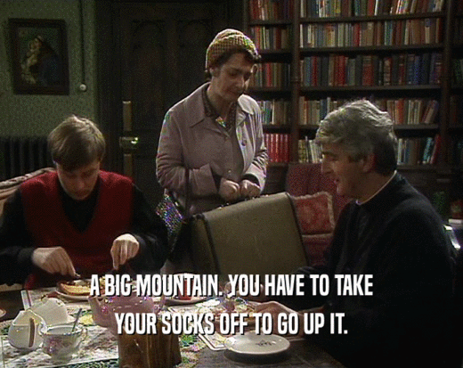 A BIG MOUNTAIN. YOU HAVE TO TAKE YOUR SOCKS OFF TO GO UP IT. 