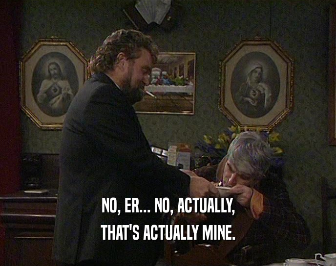NO, ER... NO, ACTUALLY, THAT'S ACTUALLY MINE. 