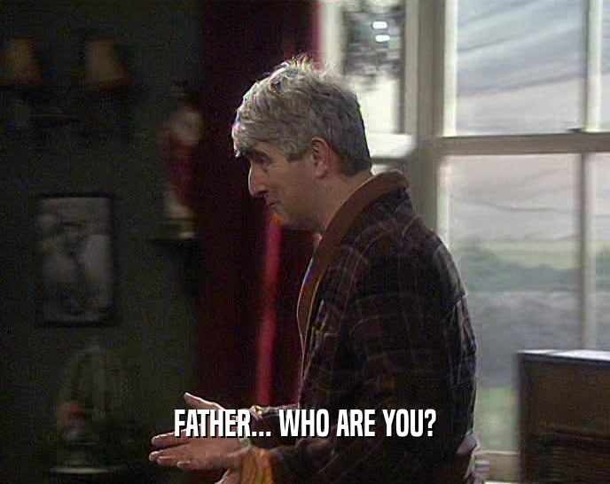 FATHER... WHO ARE YOU?  