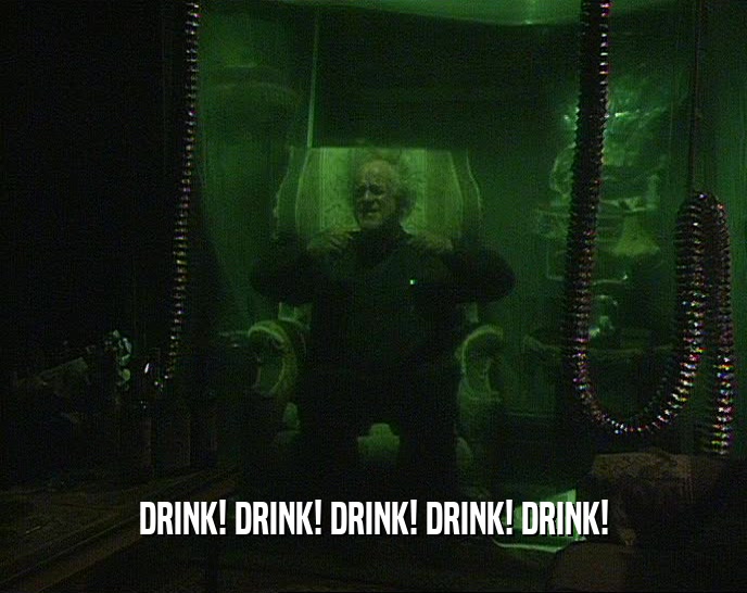 DRINK! DRINK! DRINK! DRINK! DRINK!  