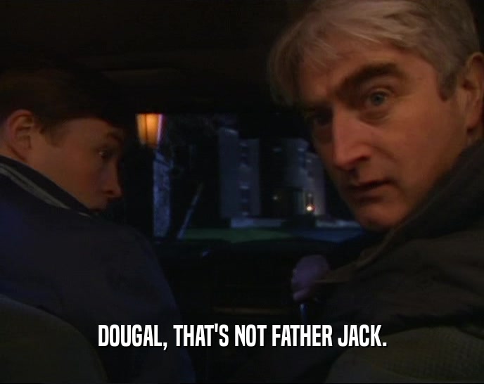 DOUGAL, THAT'S NOT FATHER JACK.  