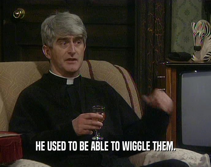 HE USED TO BE ABLE TO WIGGLE THEM.  
