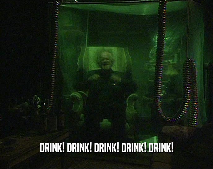 DRINK! DRINK! DRINK! DRINK! DRINK!  