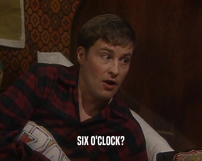 SIX O'CLOCK?  