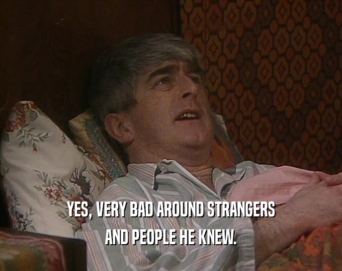 YES, VERY BAD AROUND STRANGERS AND PEOPLE HE KNEW. 