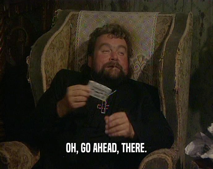 OH, GO AHEAD, THERE.  