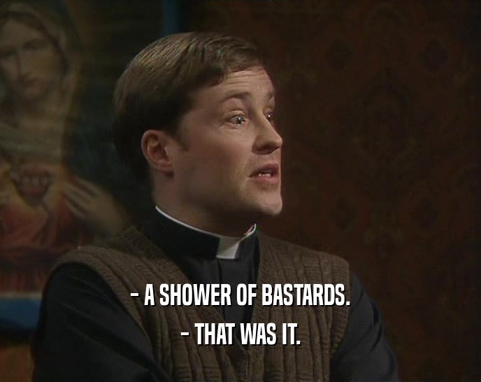 - A SHOWER OF BASTARDS. - THAT WAS IT. 