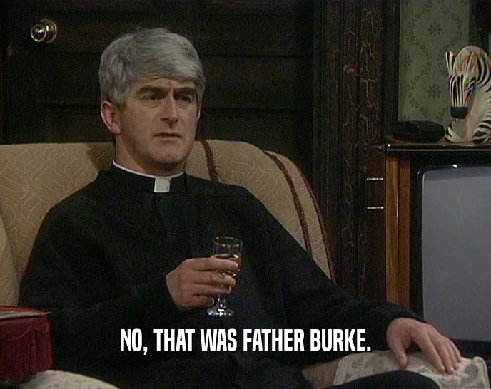 NO, THAT WAS FATHER BURKE.  