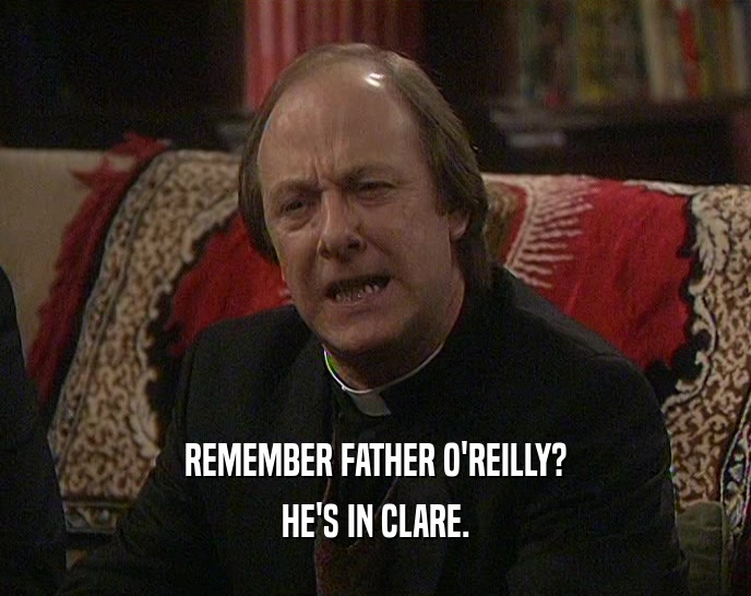 REMEMBER FATHER O'REILLY? HE'S IN CLARE. 
