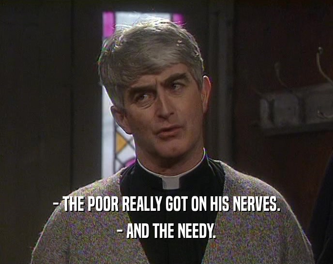 - THE POOR REALLY GOT ON HIS NERVES. - AND THE NEEDY. 