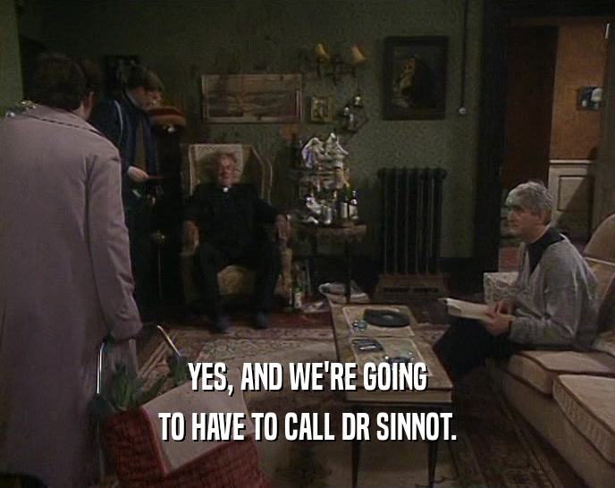 YES, AND WE'RE GOING TO HAVE TO CALL DR SINNOT. 