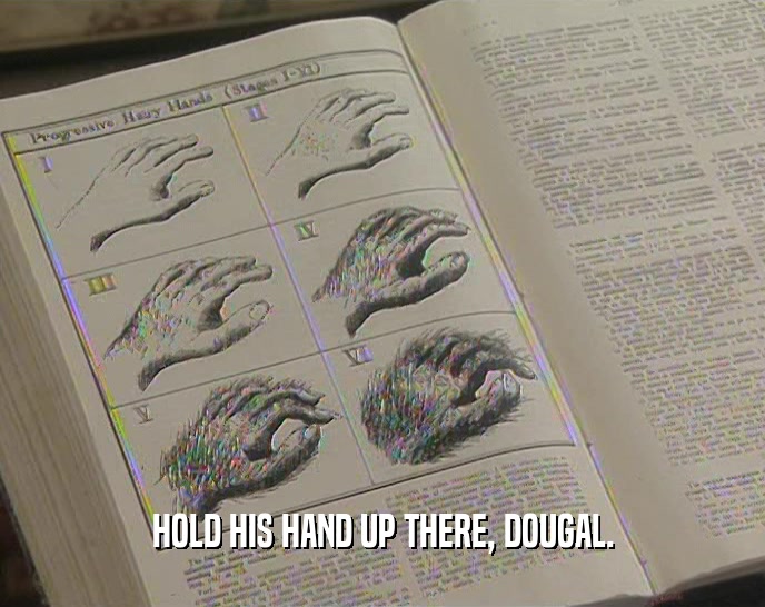 HOLD HIS HAND UP THERE, DOUGAL.  