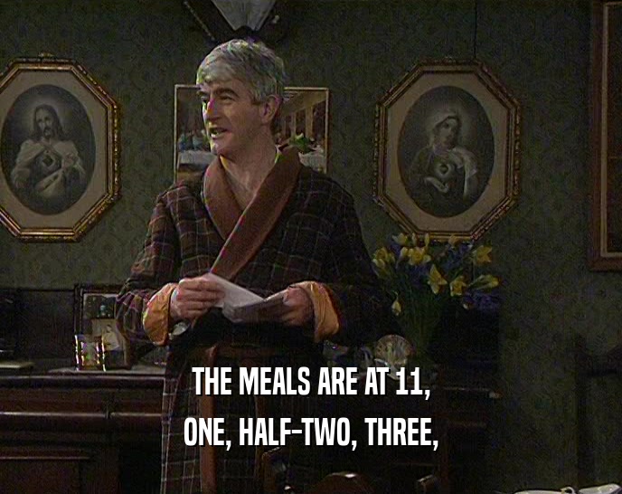 THE MEALS ARE AT 11,
 ONE, HALF-TWO, THREE,
 