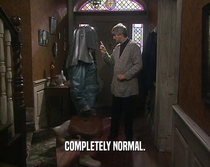 COMPLETELY NORMAL.  