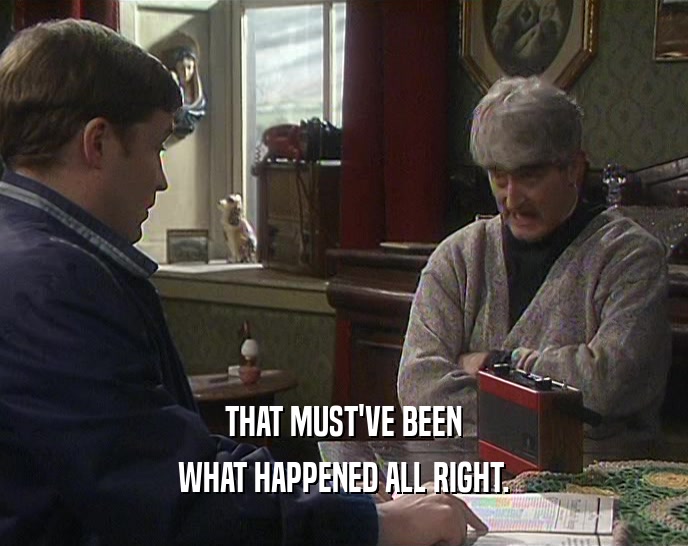 THAT MUST'VE BEEN WHAT HAPPENED ALL RIGHT. 