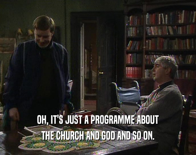 OH, IT'S JUST A PROGRAMME ABOUT THE CHURCH AND GOD AND SO ON. 
