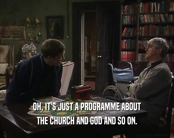 OH, IT'S JUST A PROGRAMME ABOUT THE CHURCH AND GOD AND SO ON. 