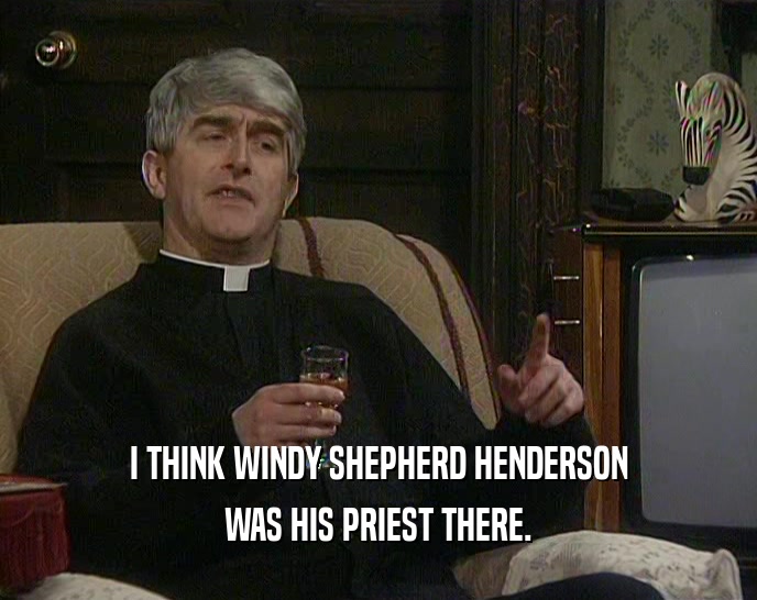 I THINK WINDY SHEPHERD HENDERSON WAS HIS PRIEST THERE. 