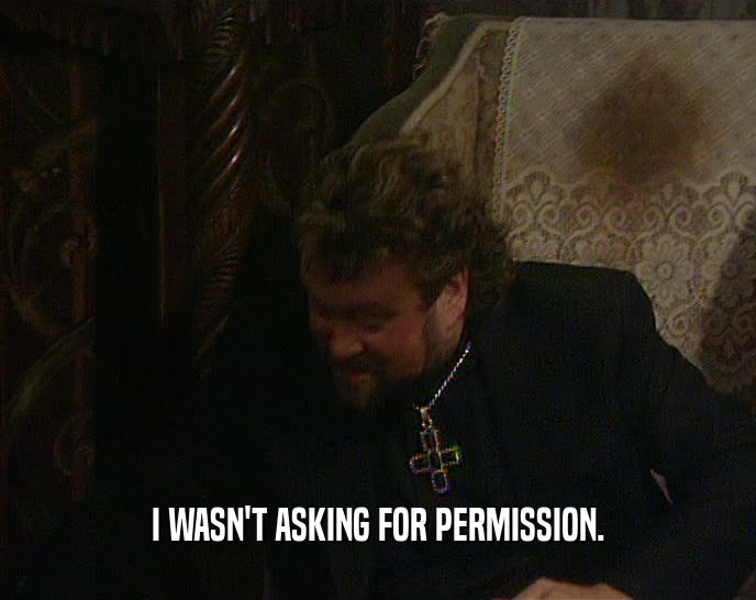 I WASN'T ASKING FOR PERMISSION.  