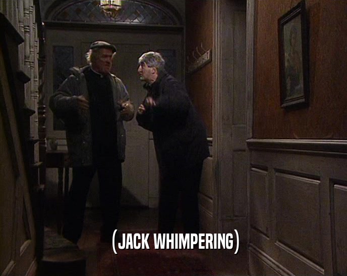 (JACK WHIMPERING)  