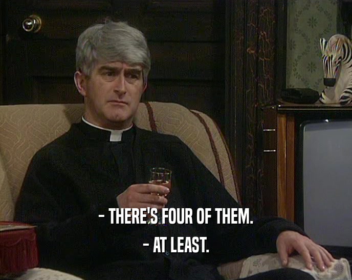- THERE'S FOUR OF THEM. - AT LEAST. 